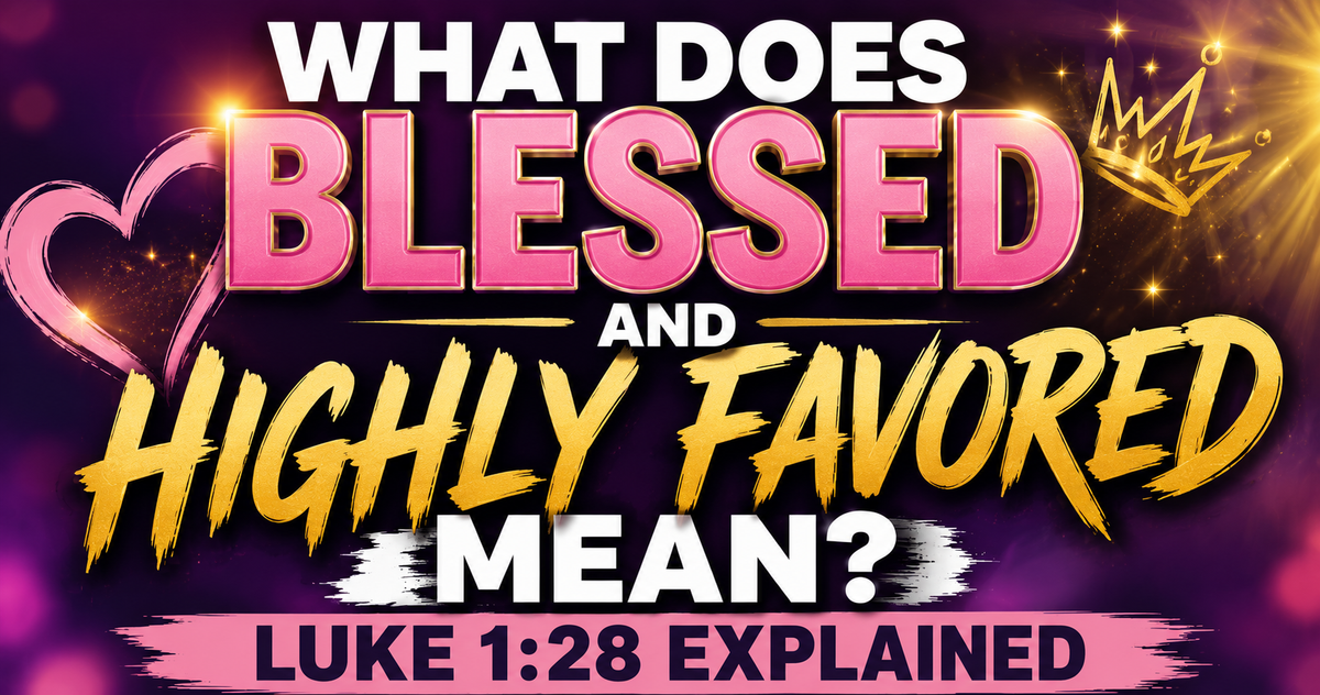 What Does 'Blessed and Highly Favored' Mean? Luke 1:28 Explained