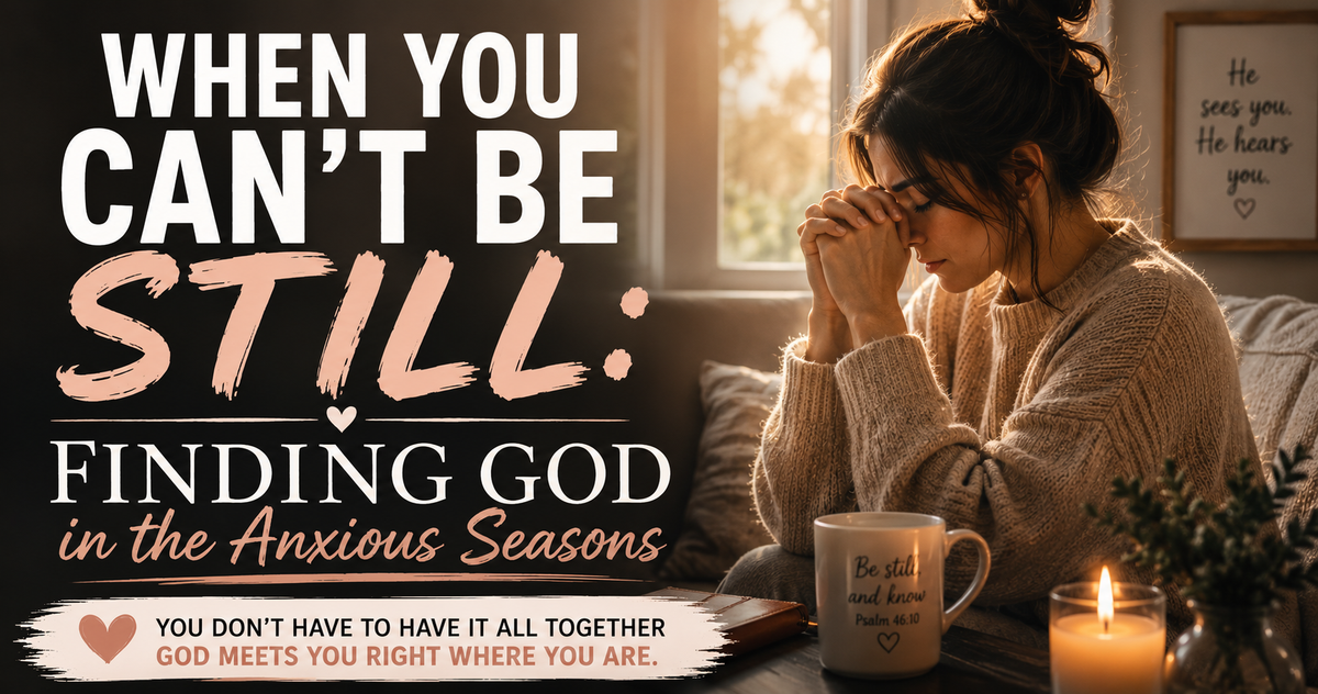 When You Can't Be Still: Finding God in the Anxious Seasons