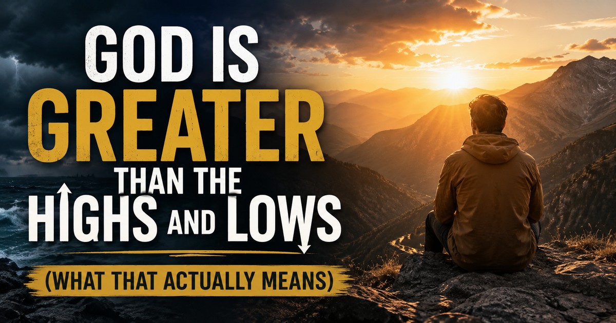 God Is Greater Than the Highs and Lows (What That Actually Means)